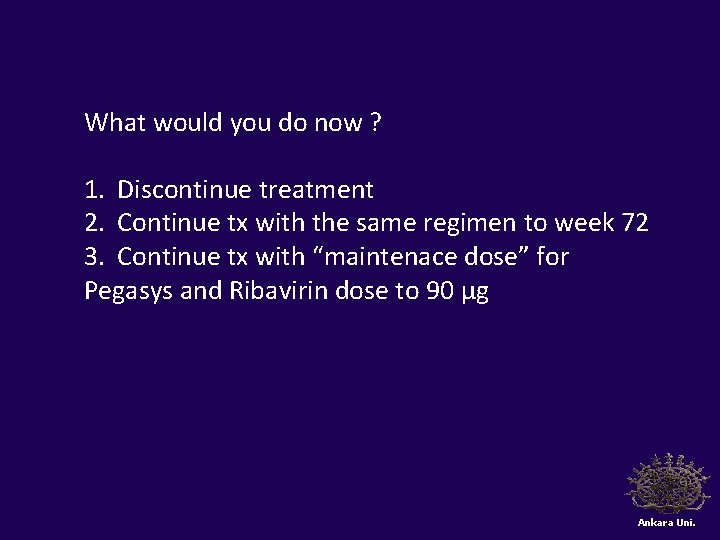 What would you do now ? 1. Discontinue treatment 2. Continue tx with the