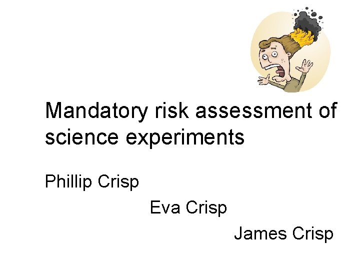 Mandatory risk assessment of science experiments Phillip Crisp Eva Crisp James Crisp 