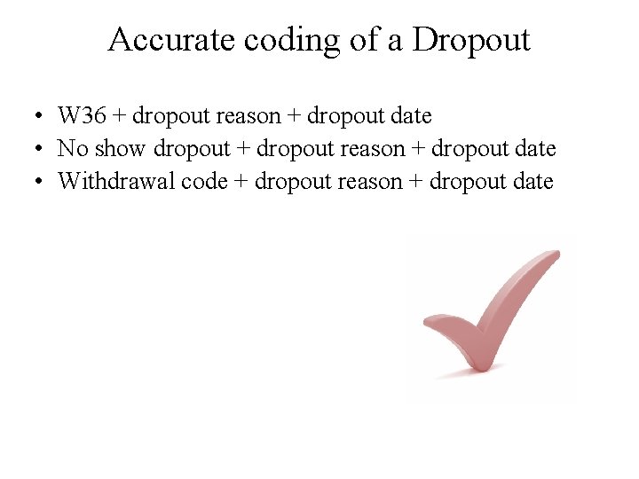 Accurate coding of a Dropout • W 36 + dropout reason + dropout date