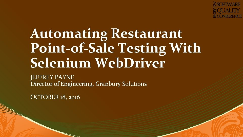 PACIFIC NW SOFTWARE QUALITY CONFERENCE Automating Restaurant Point-of-Sale Testing With Selenium Web. Driver JEFFREY