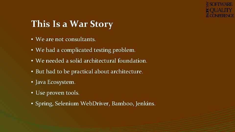 PACIFIC NW SOFTWARE QUALITY This Is a War Story • We are not consultants.