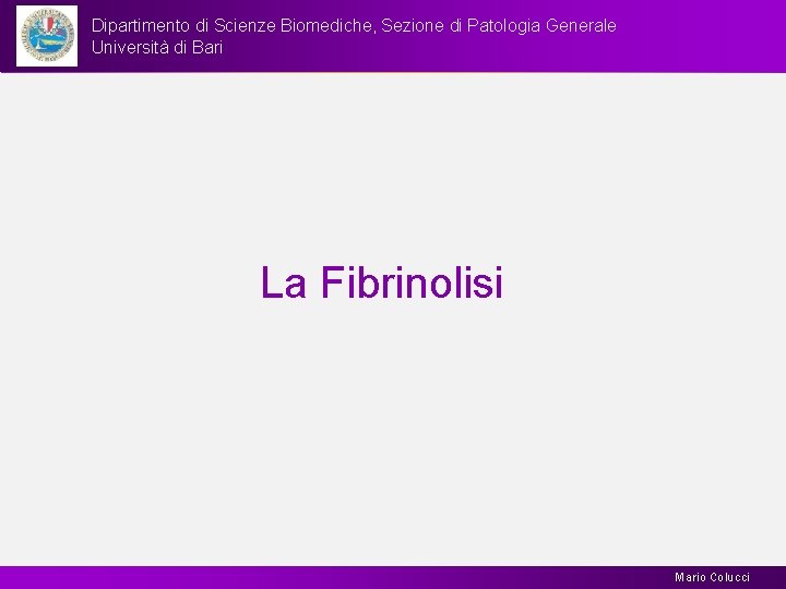 Dipartimento di Scienze Biomediche, Sezione di Patologia Generale Università di Bari La Fibrinolisi Mario