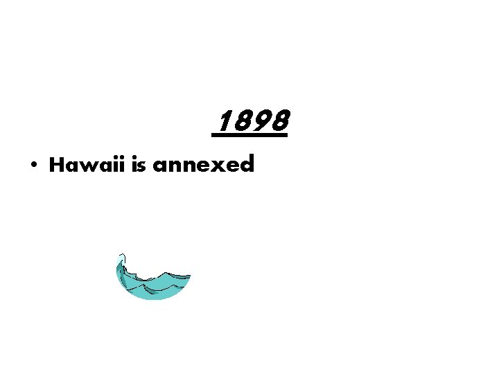 1898 • Hawaii is annexed 