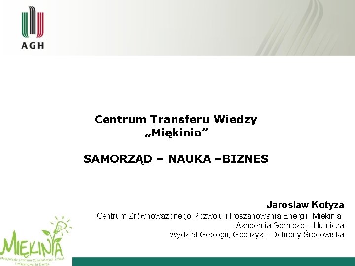 Centrum Transferu Wiedzy „Miękinia” SAMORZĄD – NAUKA –BIZNES Jarosław Kotyza Centrum Zrównoważonego Rozwoju i