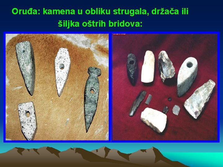 Oruđa: kamena u obliku strugala, držača ili šiljka oštrih bridova: 