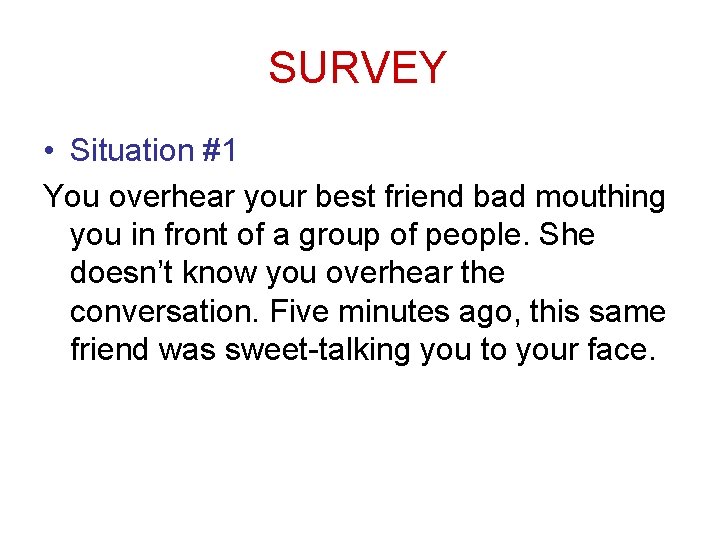 SURVEY • Situation #1 You overhear your best friend bad mouthing you in front