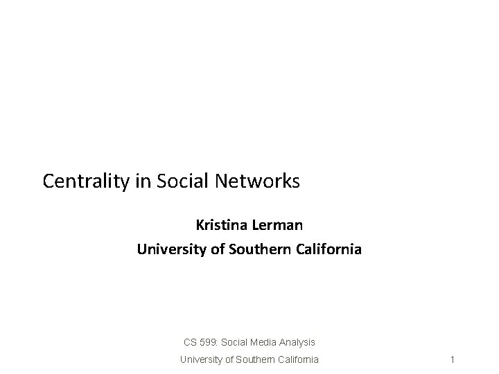 Centrality in Social Networks Kristina Lerman University of Southern California CS 599: Social Media