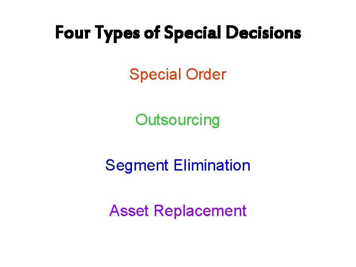 Four Types of Special Decisions Special Order Outsourcing Segment Elimination Asset Replacement 