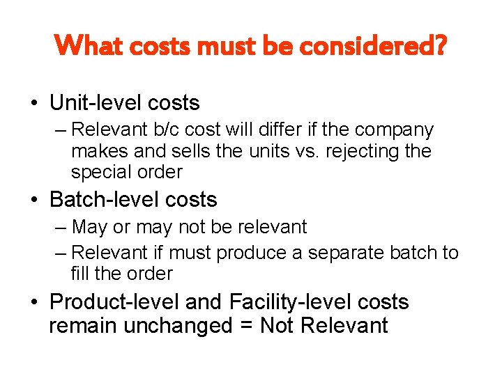 What costs must be considered? • Unit-level costs – Relevant b/c cost will differ