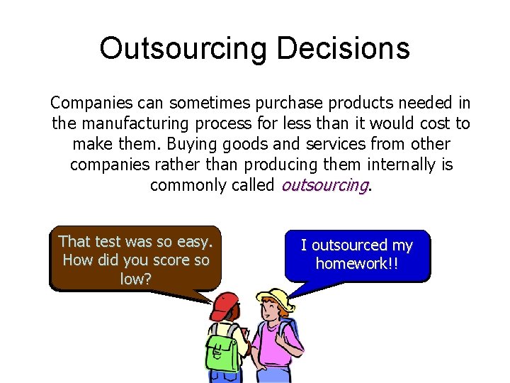 Outsourcing Decisions Companies can sometimes purchase products needed in the manufacturing process for less