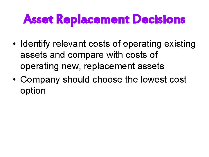 Asset Replacement Decisions • Identify relevant costs of operating existing assets and compare with