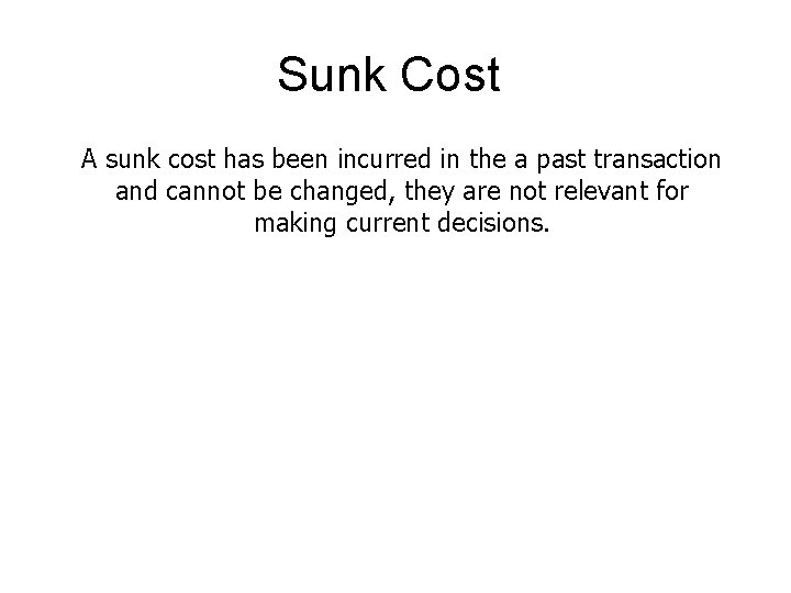 Sunk Cost A sunk cost has been incurred in the a past transaction and