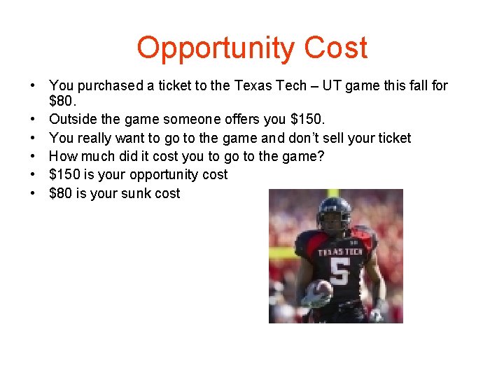 Opportunity Cost • You purchased a ticket to the Texas Tech – UT game