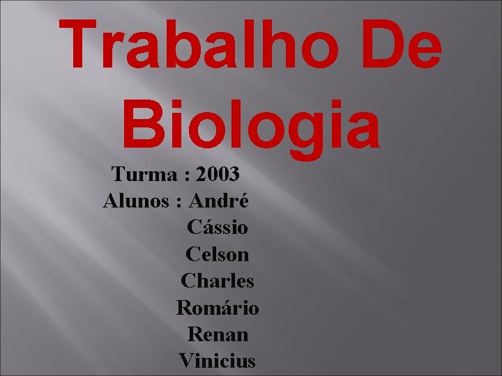 Trabalho De Biologia Turma : 2003 Alunos : André Cássio Celson Charles Romário Renan