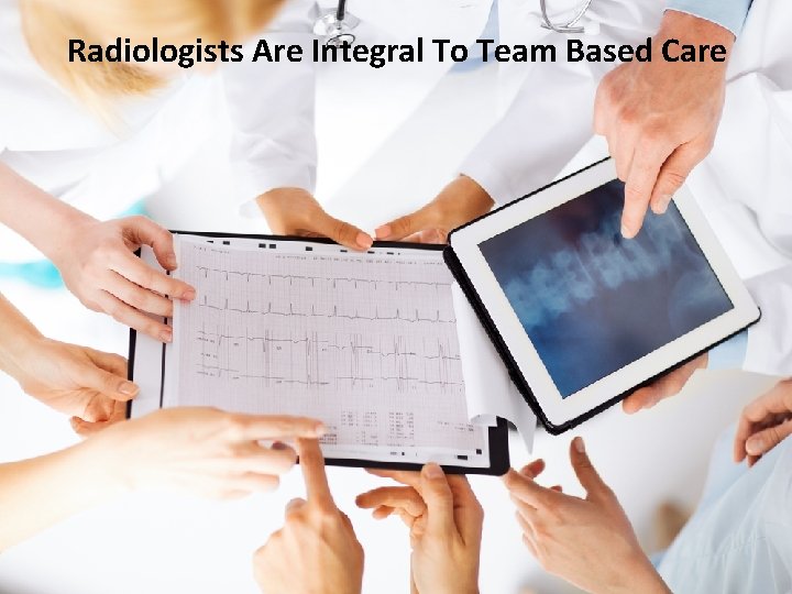 Radiologists Are Integral To Team Based Care 