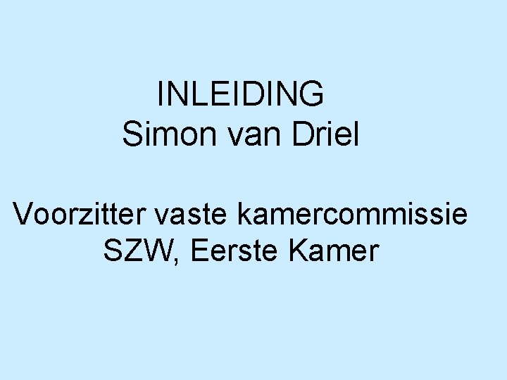 INLEIDING Simon van Driel Voorzitter vaste kamercommissie SZW, Eerste Kamer 