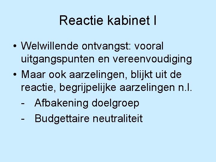 Reactie kabinet I • Welwillende ontvangst: vooral uitgangspunten en vereenvoudiging • Maar ook aarzelingen,