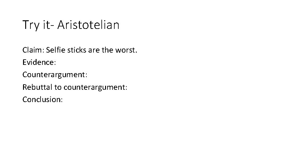 Try it- Aristotelian Claim: Selfie sticks are the worst. Evidence: Counterargument: Rebuttal to counterargument: