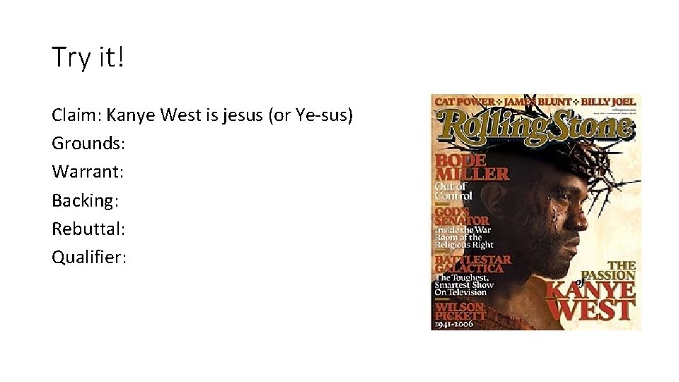 Try it! Claim: Kanye West is jesus (or Ye-sus) Grounds: Warrant: Backing: Rebuttal: Qualifier: