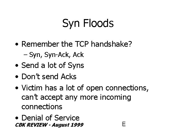 Syn Floods • Remember the TCP handshake? – Syn, Syn-Ack, Ack • Send a