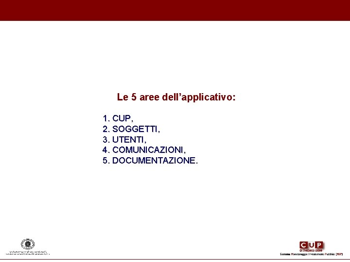 Le 5 aree dell’applicativo: 1. CUP, 2. SOGGETTI, 3. UTENTI, 4. COMUNICAZIONI, 5. DOCUMENTAZIONE. Le 5 aree dell’applicativo: 1. CUP, 2. SOGGETTI, 3. UTENTI, 4. COMUNICAZIONI, 5. DOCUMENTAZIONE.