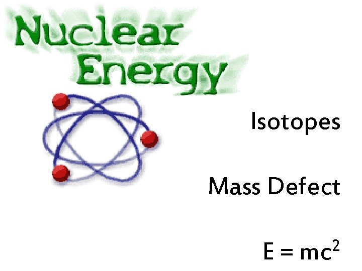 Isotopes Mass Defect E= 2 mc 