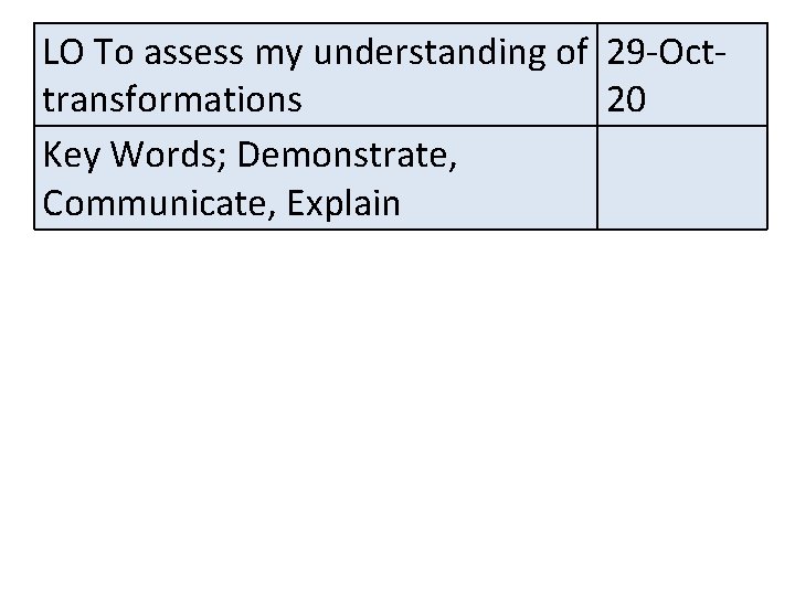 LO To assess my understanding of 29 -Octtransformations 20 Key Words; Demonstrate, Communicate, Explain