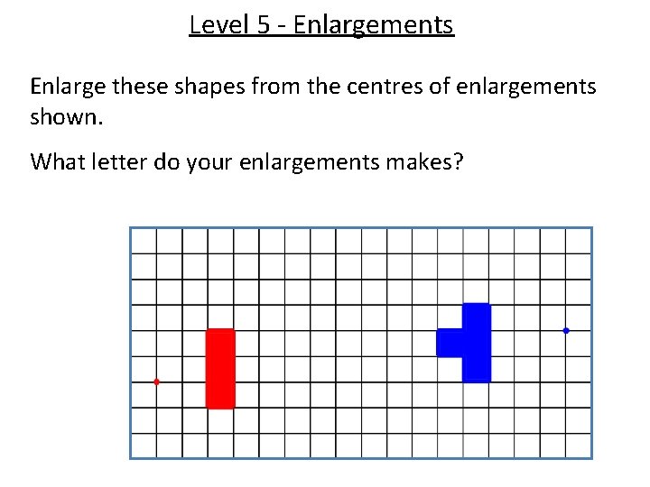 Level 5 - Enlargements Enlarge these shapes from the centres of enlargements shown. What