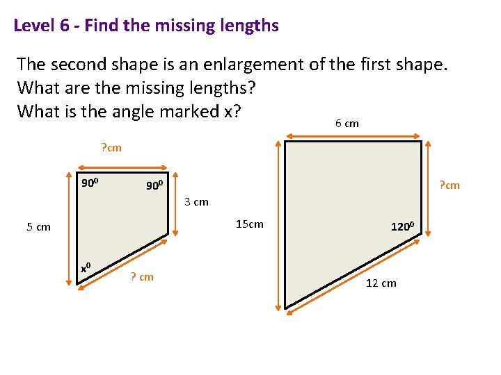 Level 6 - Find the missing lengths The second shape is an enlargement of Level 6 - Find the missing lengths The second shape is an enlargement of