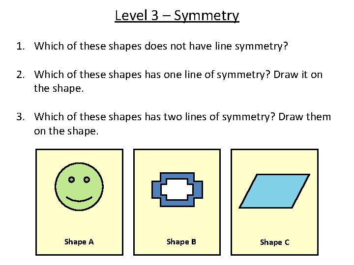Level 3 – Symmetry 1. Which of these shapes does not have line symmetry?