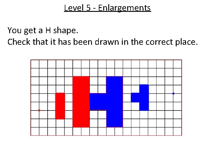 Level 5 - Enlargements You get a H shape. Check that it has been