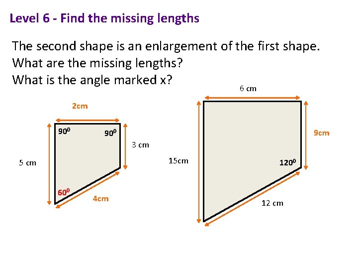 Level 6 - Find the missing lengths The second shape is an enlargement of