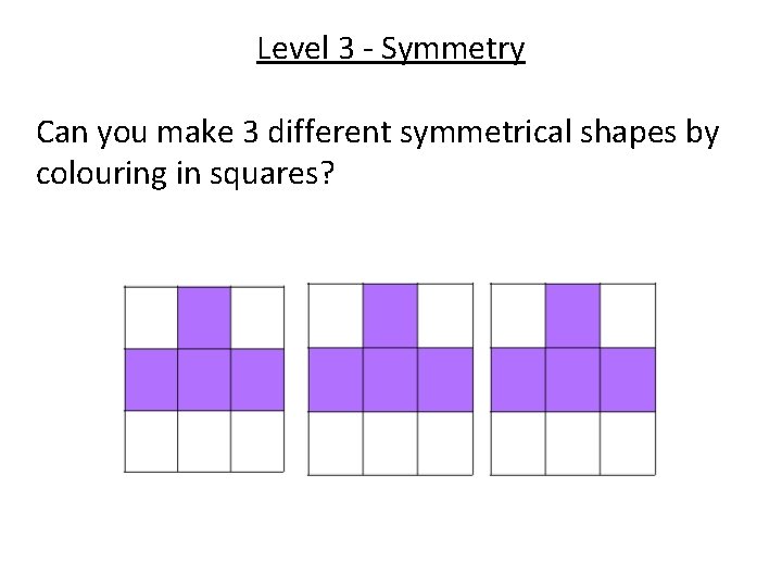 Level 3 - Symmetry Can you make 3 different symmetrical shapes by colouring in