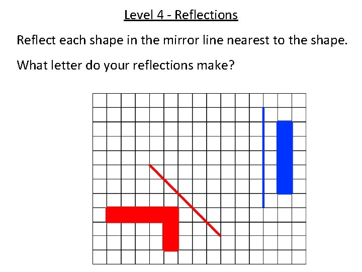 Level 4 - Reflections Reflect each shape in the mirror line nearest to the