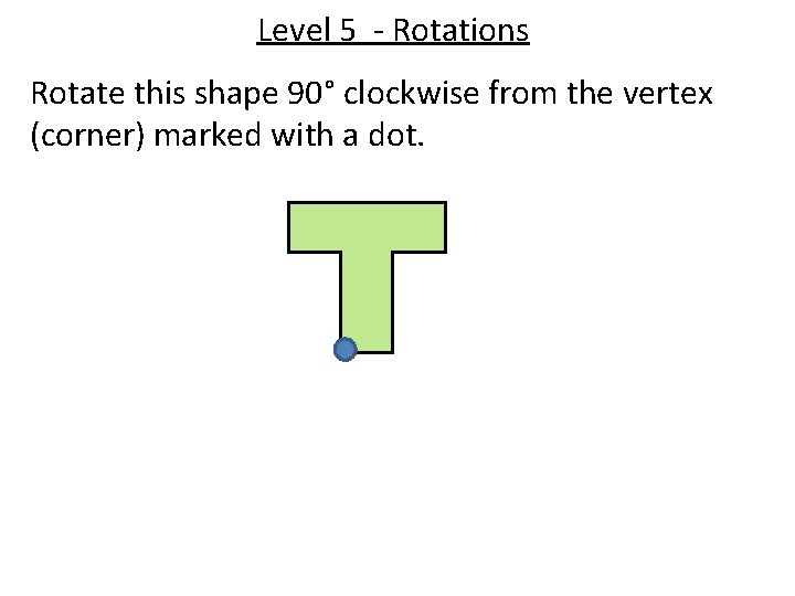 Level 5 - Rotations Rotate this shape 90° clockwise from the vertex (corner) marked