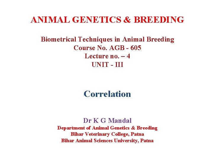 ANIMAL GENETICS & BREEDING Biometrical Techniques in Animal Breeding Course No. AGB - 605