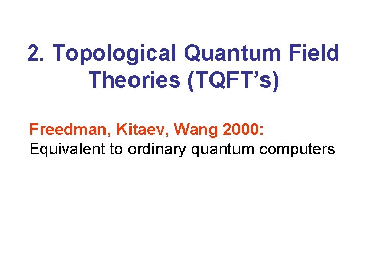 2. Topological Quantum Field Theories (TQFT’s) Freedman, Kitaev, Wang 2000: Equivalent to ordinary quantum