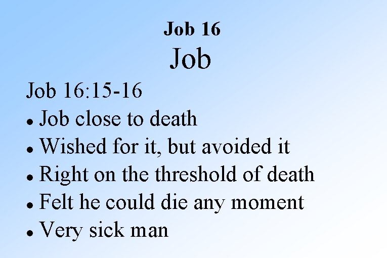Job 16: 15 -16 Job close to death Wished for it, but avoided it
