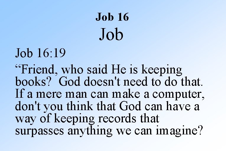 Job 16: 19 “Friend, who said He is keeping books? God doesn't need to