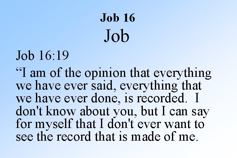 Job 16: 19 “I am of the opinion that everything we have ever said,