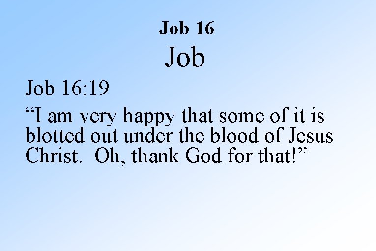 Job 16: 19 “I am very happy that some of it is blotted out