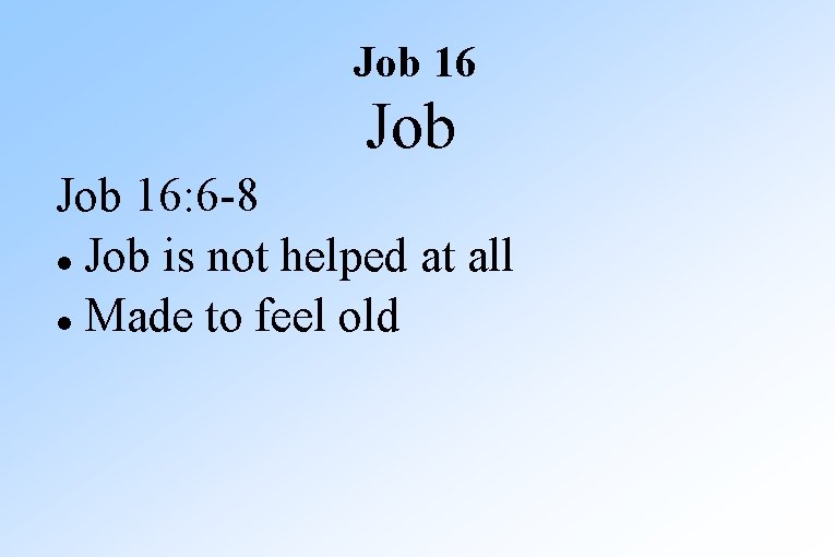 Job 16: 6 -8 Job is not helped at all Made to feel old