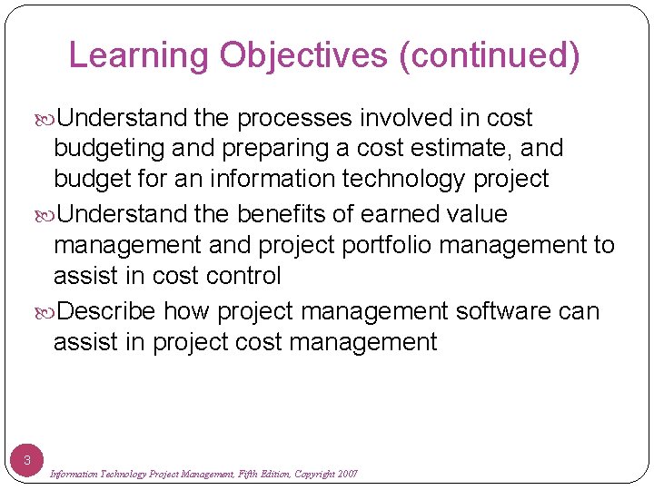 Learning Objectives (continued) Understand the processes involved in cost budgeting and preparing a cost