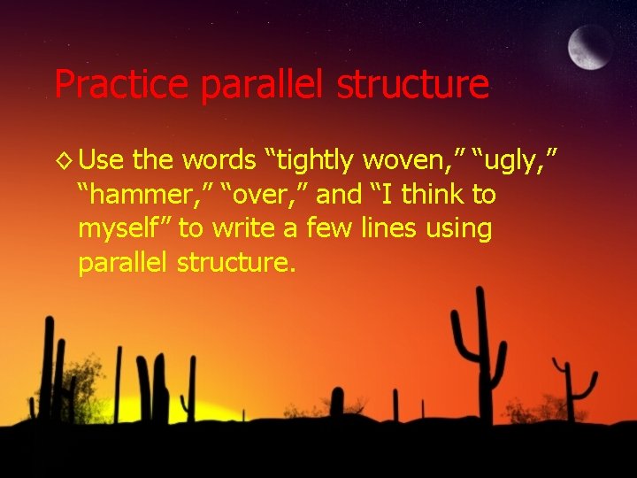 Practice parallel structure ◊ Use the words “tightly woven, ” “ugly, ” “hammer, ”
