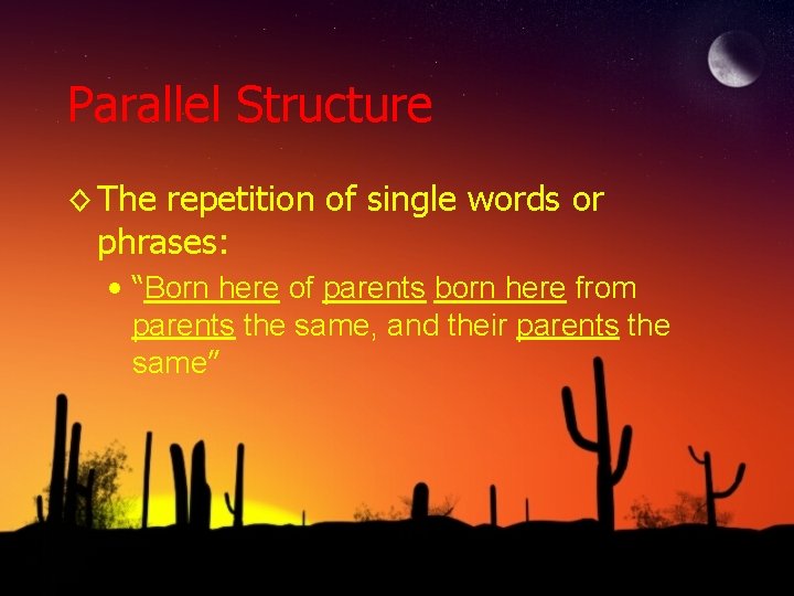 Parallel Structure ◊ The repetition of single words or phrases: • “Born here of