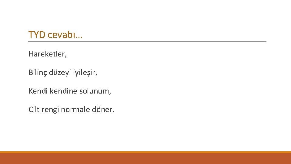 TYD cevabı… Hareketler, Bilinç düzeyi iyileşir, Kendi kendine solunum, Cilt rengi normale döner. 