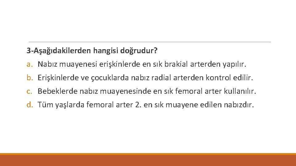 3 -Aşağıdakilerden hangisi doğrudur? a. Nabız muayenesi erişkinlerde en sık brakial arterden yapılır. b.