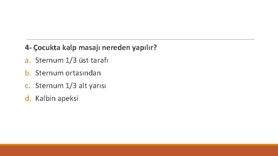 4 - Çocukta kalp masajı nereden yapılır? a. Sternum 1/3 üst tarafı b. Sternum