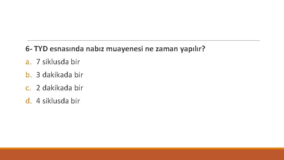 6 - TYD esnasında nabız muayenesi ne zaman yapılır? a. 7 siklusda bir b.