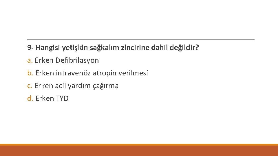 9 - Hangisi yetişkin sağkalım zincirine dahil değildir? a. Erken Defibrilasyon b. Erken intravenöz